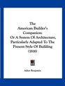 The American Builder's Companion Or A System Of Architecture Particularly Adapted To The Present Style Of Building