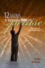 Twelve Ways to Turn Your Pain Into Praise Biblical Steps to Wholeness in Christ