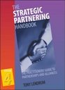 The Strategic Partnering Handbook The Practitioners' Guide to Partnerships and Alliances