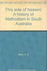 This side of heaven A history of Methodism in South Australia