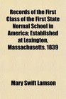 Records of the First Class of the First State Normal School in America Established at Lexington Massachusetts 1839