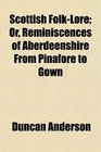 Scottish FolkLore Or Reminiscences of Aberdeenshire From Pinafore to Gown