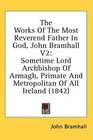 The Works Of The Most Reverend Father In God John Bramhall V2 Sometime Lord Archbishop Of Armagh Primate And Metropolitan Of All Ireland