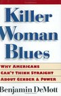 Killer Woman Blues  Why Americans Can't Think Straight About Gender and Power