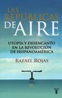 Las republicas de aire Utopia y desencanto en la revolucin hispanoamericana /Republics in the Air