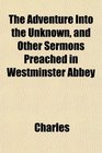 The Adventure Into the Unknown and Other Sermons Preached in Westminster Abbey