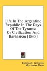 Life In The Argentine Republic In The Days Of The Tyrants Or Civilization And Barbarism