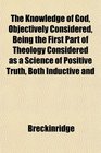 The Knowledge of God Objectively Considered Being the First Part of Theology Considered as a Science of Positive Truth Both Inductive and