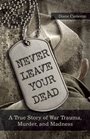 Never Leave Your Dead A True Story of War Trauma Murder and Madness