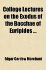 College Lectures on the Exodus of the Bacchae of Euripides