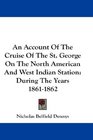 An Account Of The Cruise Of The St George On The North American And West Indian Station During The Years 18611862