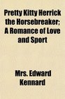 Pretty Kitty Herrick the Horsebreaker A Romance of Love and Sport