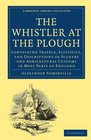 The Whistler at the Plough Containing Travels Statistics and Descriptions of Scenery and Agricultural Customs in most parts of England