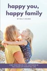 Happy You Happy Family Find Your Recipe for Happiness in the Chaos of Parenting Life