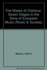 The Masks of Orpheus Seven Stages in the Story of European Music