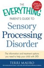 The Everything Parent's Guide To Sensory Processing Disorder The Information and Treatment Options You Need to Help Your Child with SPD
