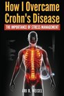 How I Overcame Crohn's Disease My Diet Supplements And Lifestyle Strategies To Beat Crohn's Disease And Take Back Your Life