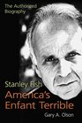 Stanley Fish America's Enfant Terrible The Authorized Biography