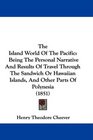 The Island World Of The Pacific Being The Personal Narrative And Results Of Travel Through The Sandwich Or Hawaiian Islands And Other Parts Of Polynesia