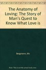 The Anatomy of Loving The Story of Man's Quest to Know What Love Is