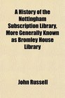 A History of the Nottingham Subscription Library More Generally Known as Bromley House Library