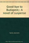 Goodbye to Budapest A novel of suspense