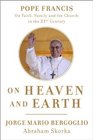 On Heaven and Earth Pope Francis on Faith Family and the Church in the TwentyFirst Century