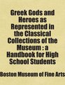 Greek Gods and Heroes as Represented in the Classical Collections of the Museum  a Handbook for High School Students