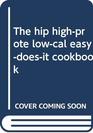 The hip highprote lowcal easydoesit cookbook