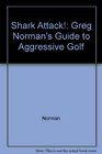 Shark Attack  Greg Norman's Guide to Aggressive Golf