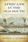 Africans in the Old South Mapping Exceptional Lives across the Atlantic World