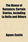 The House of Romance Certain Stories Including La Bella and Others
