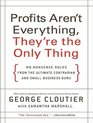 Profits Aren't Everything They're the Only Thing NoNonsense Rules from the Ultimate Contrarian and Small Business Guru