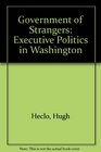 Government of Strangers Executive Politics in Washington