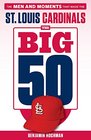 The Big 50 St Louis Cardinals The Men and Moments that Made the St Louis Cardinals