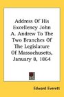 Address Of His Excellency John A Andrew To The Two Branches Of The Legislature Of Massachusetts January 8 1864
