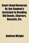 CourtHand Restored Or the Student's Assistant in Reading Old Deeds Charters Records Etc