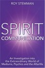 Spirit Communication A Comprehensive Guide to the Extraordinary World of Mediums Psychics and the Afterlife