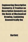 Engineering Descriptive Geometry A Treatise on Descriptive Geometry as the Basis of Mechanical Drawing Explaining Geometrically the