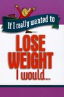 If I Really Wanted to Lose Weight, I Would (If I Really Wanted Too...)