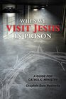 When We Visit Jesus in Prison A Guide for Catholic Ministry