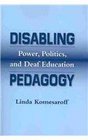 Disabiling Pedagogy Power Politics and Deaf Education