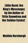 Little Hazel the King's Messenger by the Author of 'little Snowdrop and Her Golden Casket'