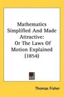 Mathematics Simplified And Made Attractive Or The Laws Of Motion Explained