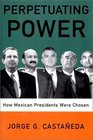 Perpetuating Power How Mexican Presidents Are Chosen