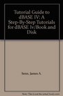 Tutorial Guide to dBASE IV A StepByStep Tutorials for dBASE Iv/Book and Disk