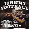 Johnny Football Johnny Manziel's Wild Ride from Obscurity to Legend at Texas AM