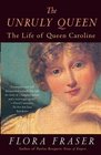 The Unruly Queen The Life of Queen Caroline