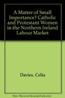 A Matter of Small Importance Catholic and Protestant Women in the Northern Ireland Labour Market