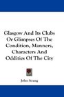 Glasgow And Its Clubs Or Glimpses Of The Condition Manners Characters And Oddities Of The City
